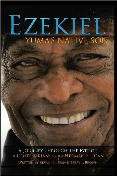 Ezekiel, Yuma's Native Son: A Journey through the eyes of a Centenarian: Bishop Herman E. Dean