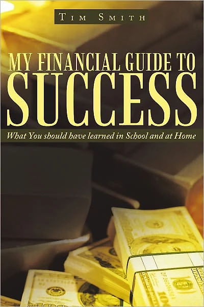 My Financial Guide to Success: What You should have learned in School and at Home