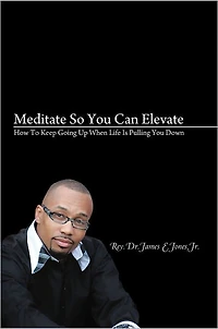 Meditate So You Can Elevate: How To Keep Going Up When Life Is Pulling You Down