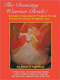The Dancing Warrior Bride!: Releasing A Generation Of Prophetic Worship Warriors Of All Ages through the Arts!