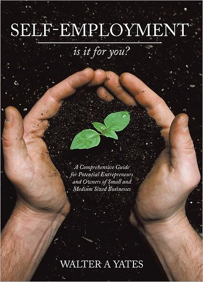 Self-Employment - Is It for You?: A Comprehensive Guide for Potential Entrepreneurs and Owners of Small and Medium Sized Businesses