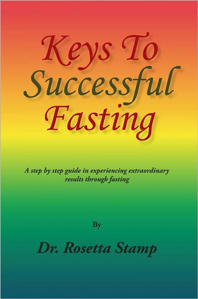 Keys To Successful Fasting: A step by step guide in experiencing extraordinary results through fasting