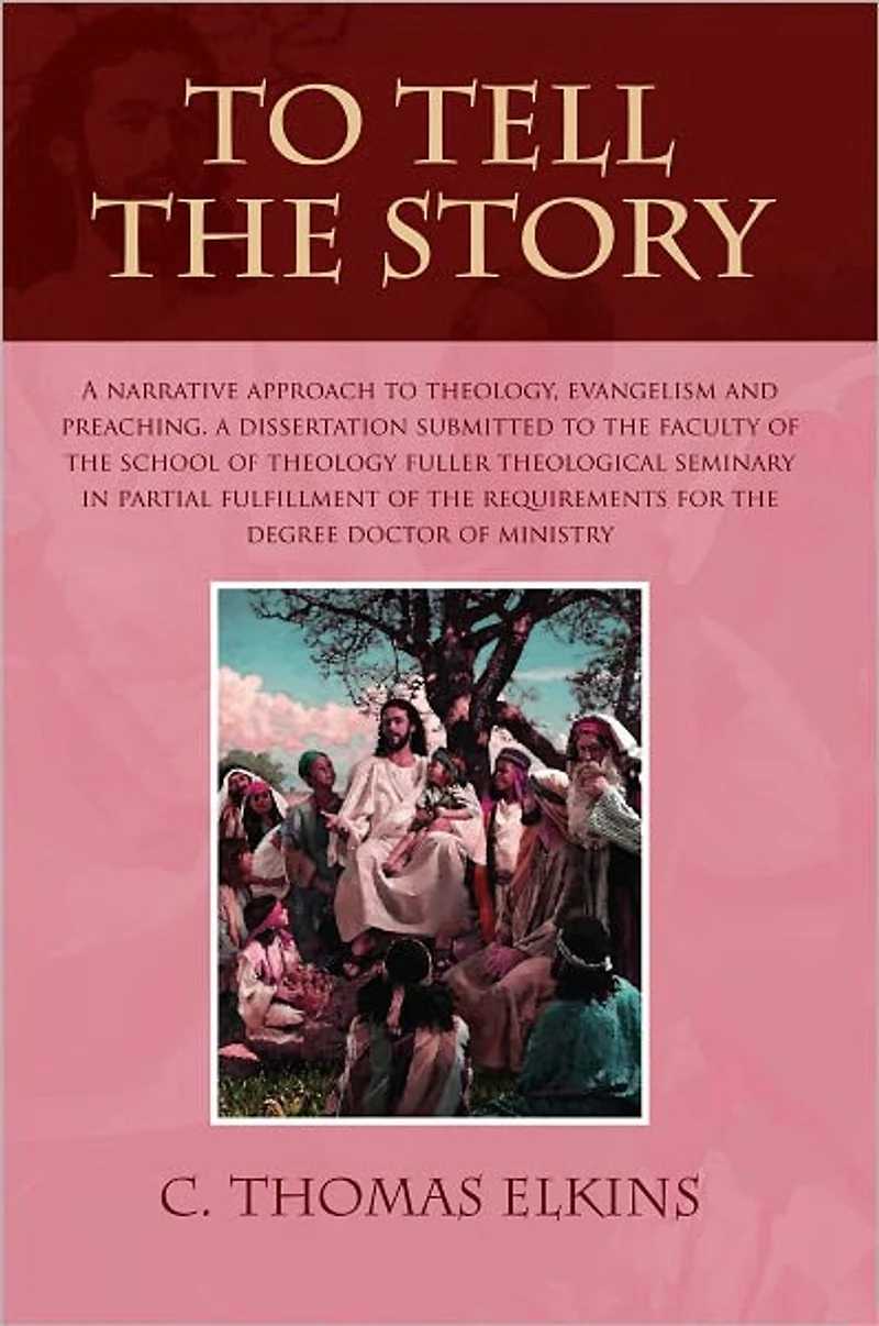 TO TELL THE STORY: A NARRATIVE APPROACH TO THEOLOGY, EVANGELISM AND PREACHING A DISSERTATION SUBMITTED TO THE FACULTY OF THE SCHOOL OF THEOLOGY FULLER THEOLOGICAL SEMINARY IN PARTIAL FULFILLMENT OF THE REQUIREMENTS FOR THE DEGREE DOCTOR OF MINISTRY