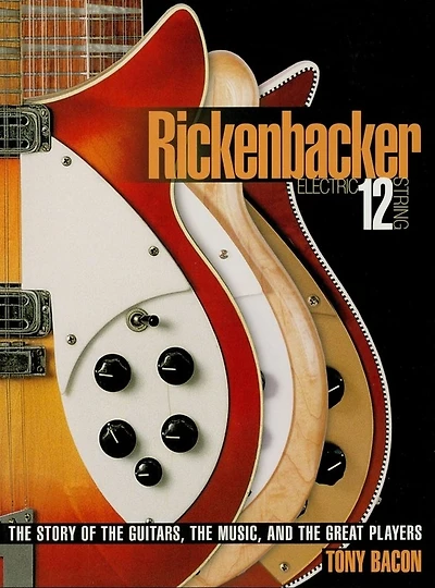 Rickenbacker Electric 12-String: the Story of Guitars, Music, and Great Players