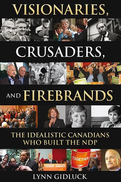 Visionaries, Crusaders, and Firebrands: The Idealistic Canadians Who Built the NDP