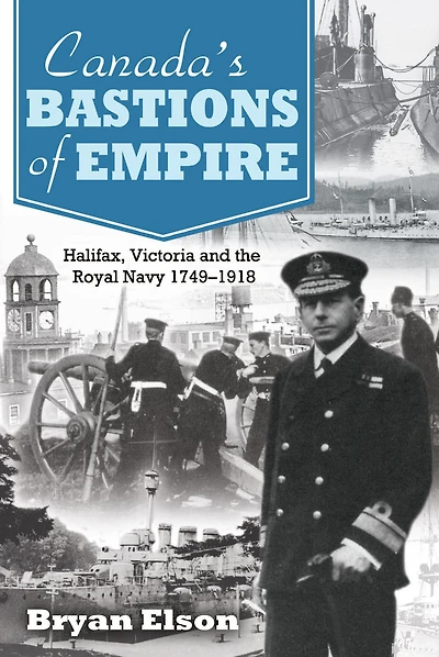 Canada's Bastions of Empire: Halifax, Victoria and the Royal Navy 1749-1918