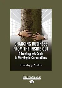 Changing Business from the Inside Out: A Tree-Hugger's Guide to Working Corporations