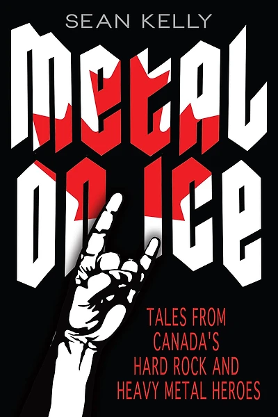 Metal on Ice: Tales from Canada's Hard Rock and Heavy Heroes