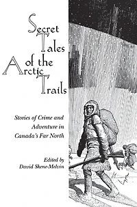 Secret Tales of the Arctic Trails: Stories Crime and Adventure Canada's Far North
