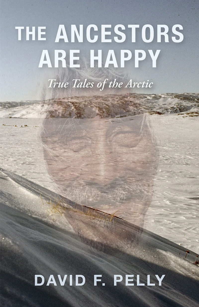 the Ancestors Are Happy: True Tales of Arctic