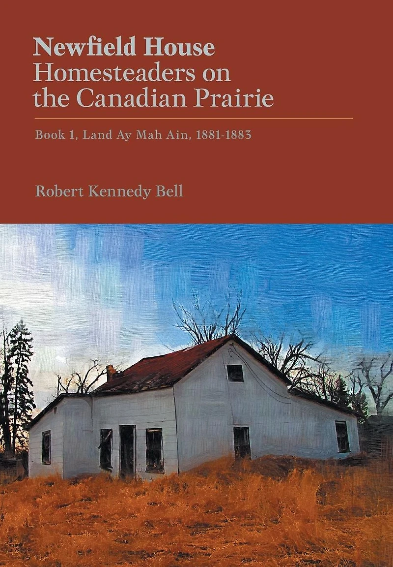 Newfield House, Homesteaders on the Canadian Prairie: Book 1, Land Ay Mah Ain, 1881-1883