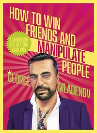 How To Win Friends And Manipulate People: A Guidebook for Getting Your Way