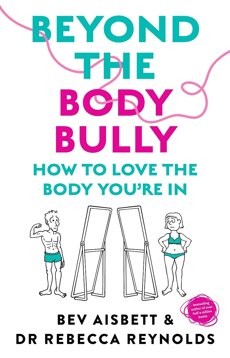 Beyond the body Bully: How to love you're WITH this practical expert guide from bestselling author of LIVING IT, for readers Lyndi Cohen, Taryn Brumfitt and Laura Thomas