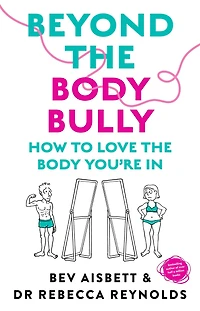 Beyond the body Bully: How to love you're WITH this practical expert guide from bestselling author of LIVING IT, for readers Lyndi Cohen, Taryn Brumfitt and Laura Thomas