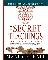 The Secret Teachings of All Ages: An Encyclopedic Outline Masonic, Hermetic, Qabbalistic and Rosicrucian Symbolical Philosophy