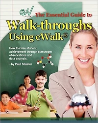 The Essential Guide to Walk-Throughs Using Ewalk: How Raise Student Achievement Through Classroom Observations and Data Analysis
