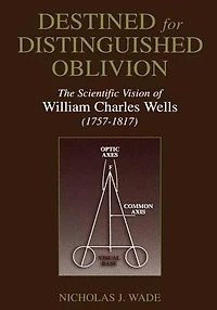 Destined for Distinguished Oblivion: The Scientific Vision of William Charles Wells (1757-1817)