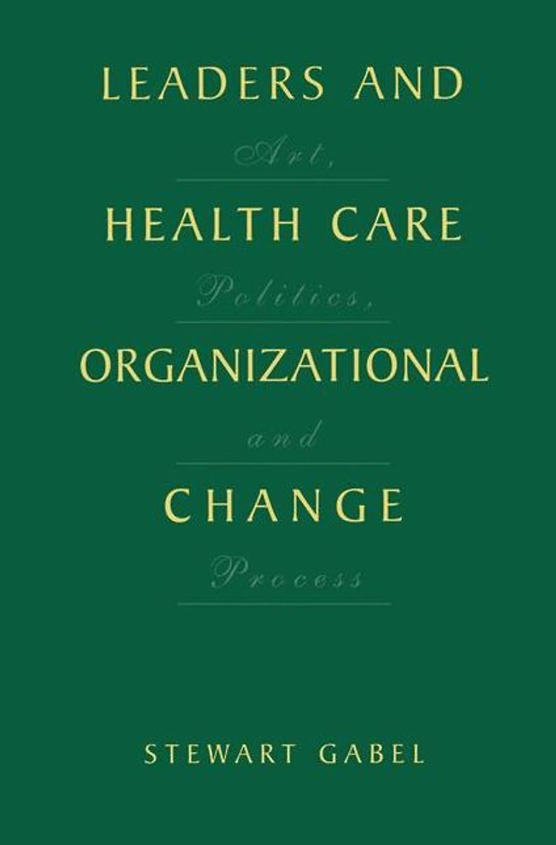 Leaders and Health Care Organizational Change: Art, Politics Process