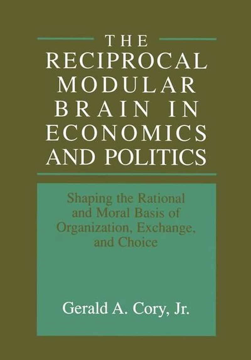 the Reciprocal Modular Brain Economics and Politics: Shaping Rational Moral Basis of Organization, Exchange, Choice