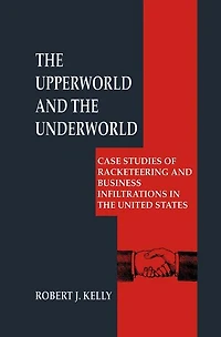 the Upperworld and Underworld: Case Studies of Racketeering Business Infiltrations United States