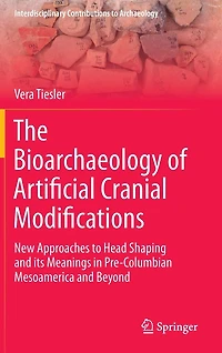 The Bioarchaeology of Artificial Cranial Modifications: New Approaches to Head Shaping and its Meanings Pre-Columbian Mesoamerica Beyond