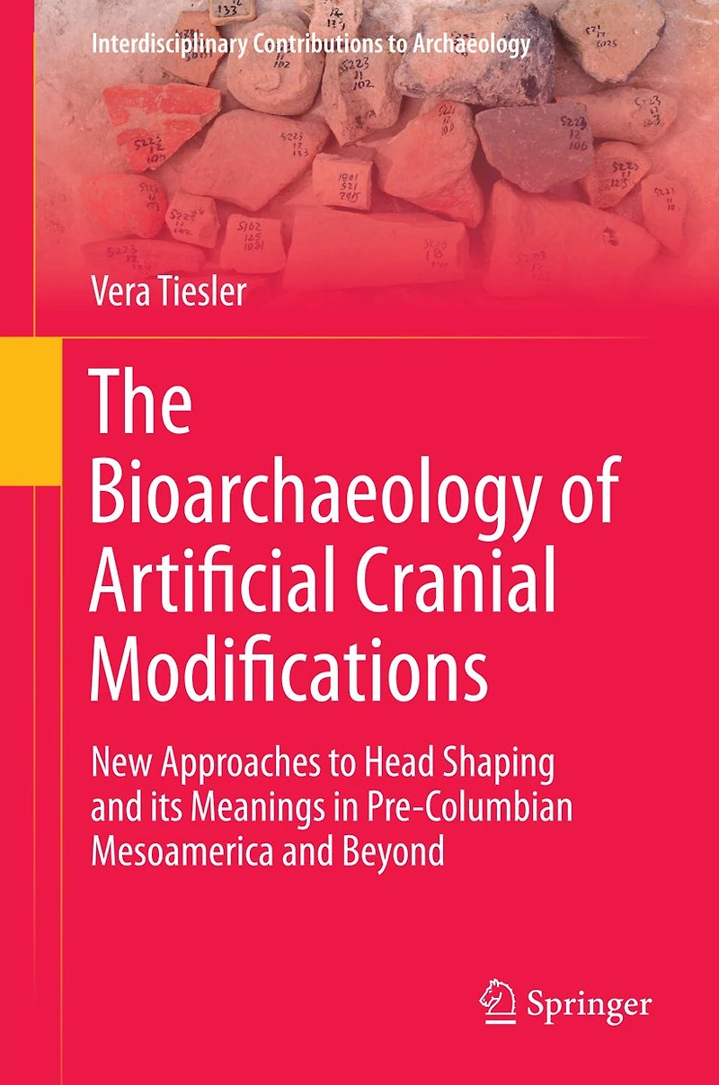 The Bioarchaeology of Artificial Cranial Modifications: New Approaches to Head Shaping and its Meanings Pre-Columbian Mesoamerica Beyond