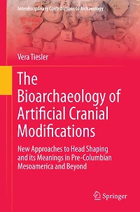 The Bioarchaeology of Artificial Cranial Modifications: New Approaches to Head Shaping and its Meanings Pre-Columbian Mesoamerica Beyond