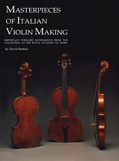 Masterpieces of Italian Violin Making (1620-1850): Important Stringed Instruments from the Collection at the Royal Academy of Music