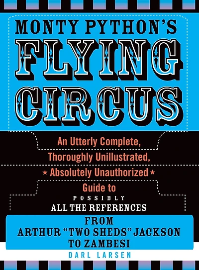 Monty Python's Flying Circus: An Utterly Complete, Thoroughly Unillustrated, Absolutely Unauthorized Guide to Possibly All the References