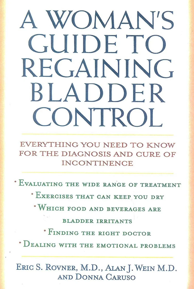A Woman's Guide to Regaining Bladder Control: Everything You Need Know for the Diagnosis and Cure of Incontinence