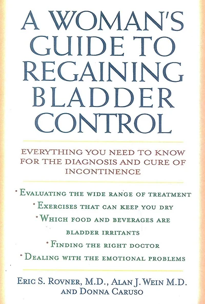 A Woman's Guide to Regaining Bladder Control: Everything You Need Know for the Diagnosis and Cure of Incontinence