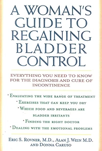 A Woman's Guide to Regaining Bladder Control: Everything You Need Know for the Diagnosis and Cure of Incontinence