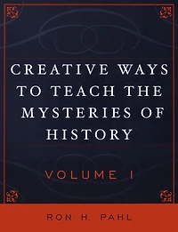 Creative Ways to Teach the Mysteries of History: Volume 1