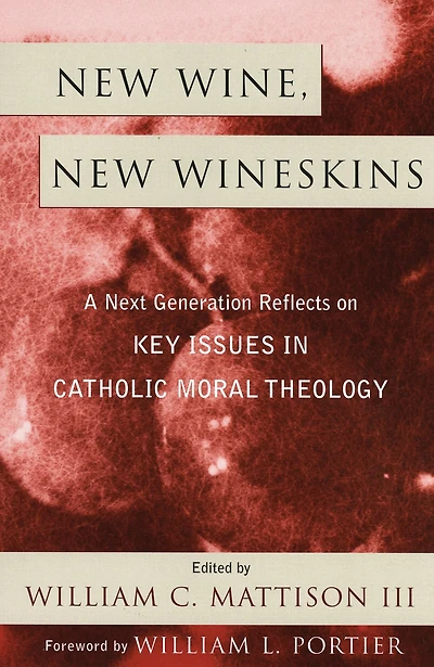 New Wine, New Wineskins: A Next Generation Reflects on Key Issues in Catholic Moral Theology