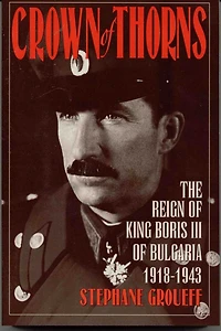 Crown of Thorns: The Reign King Boris III Bulgaria, 1918-1943