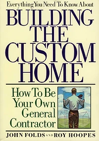 Everything You Need to Know About Building the Custom Home: How Be Your Own General Contractor