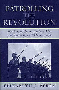 Patrolling the Revolution: Worker Militias, Citizenship, and the Modern Chinese State