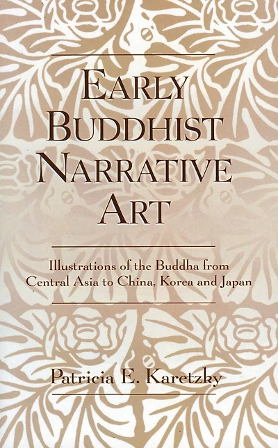 Early Buddhist Narrative Art: Illustrations of the Life of the Buddha from Central Asia to China, Korea and Japan