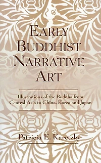 Early Buddhist Narrative Art: Illustrations of the Life of the Buddha from Central Asia to China, Korea and Japan