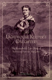 Lighthouse Keeper's Daughter: The Remarkable True Story Of American Heroine Ida Lewis