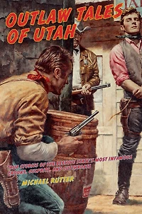 Outlaw Tales Of Utah: True Stories The Beehive State's Most Infamous Crooks, Culprits, And Cutthroats