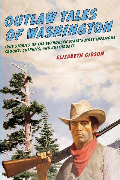 Outlaw Tales Of Washington: True Stories The Evergreen State's Most Infamous Crooks, Culprits, And Cutthroats