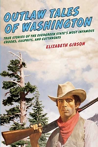 Outlaw Tales Of Washington: True Stories The Evergreen State's Most Infamous Crooks, Culprits, And Cutthroats
