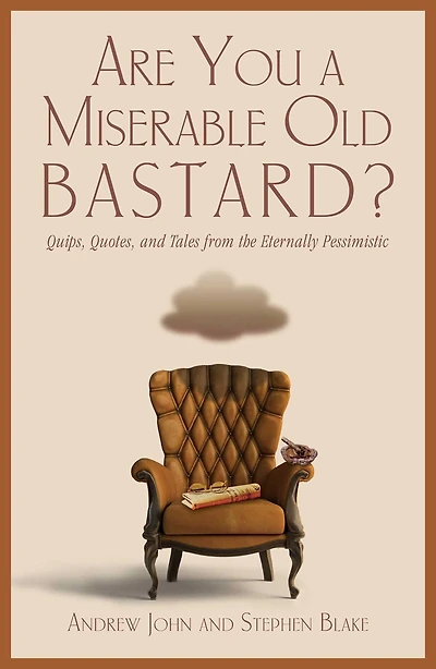 Are You a Miserable Old Bastard?: Quips, Quotes, And Tales From The Eternally Pessimistic