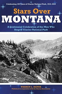 Stars Over Montana: A Centennial Celebration Of The Men Who Shaped Glacier National Park