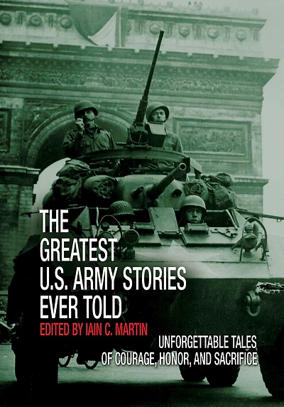 Greatest U.S. Army Stories Ever Told: Unforgettable Of Courage, Honor, And Sacrifice