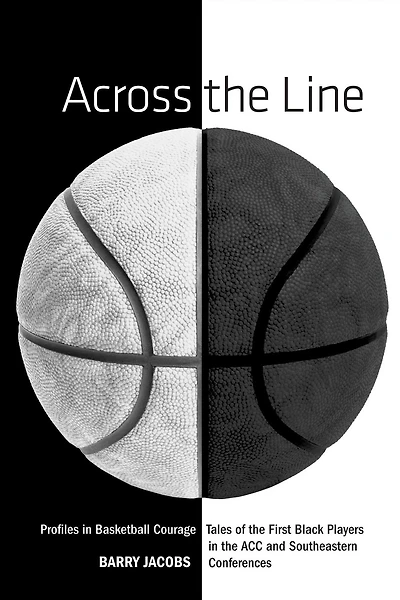 Across The Line: Profiles Basketball Courage: Tales Of First Black Players ACC and SEC