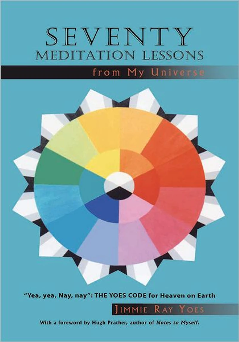 Seventy Meditation Lessons from My Universe: "Yea, yea, Nay, nay": The Yoes Code for Heaven on Earth