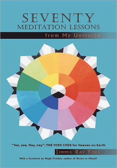 Seventy Meditation Lessons from My Universe: "Yea, yea, Nay, nay": The Yoes Code for Heaven on Earth