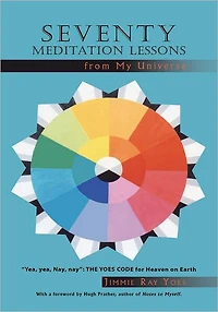 Seventy Meditation Lessons from My Universe: "Yea, yea, Nay, nay": The Yoes Code for Heaven on Earth